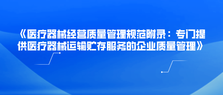 《医疗器械经营质量管理规范附录：专门提供医疗器械运输贮存服务的企业质量管理》解读