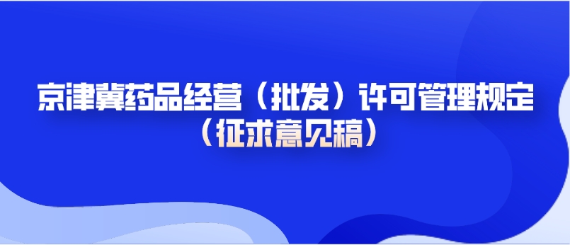 北京、天津、河北省药品经营（批发）许可管理规定 （征求意见稿）