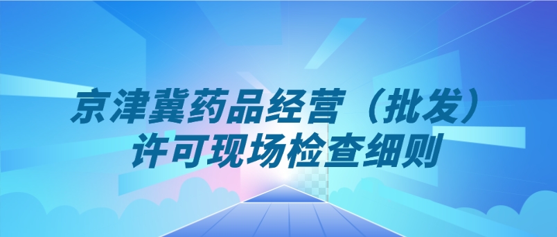 北京、天津、河北省药品经营（批发）许可现场检查细则