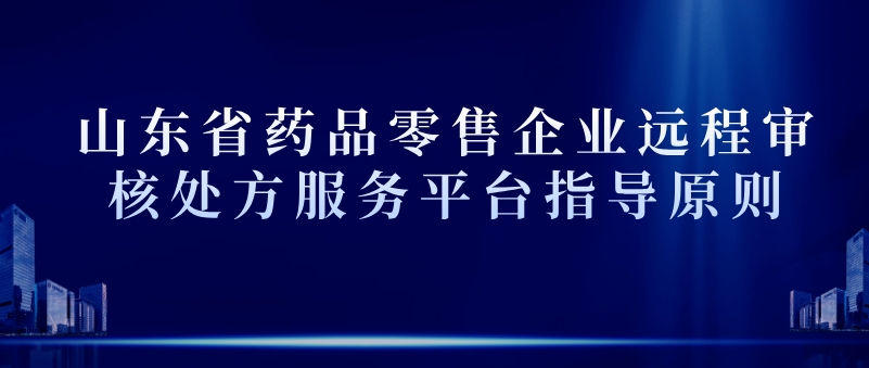 山东省药品零售企业远程审核处方服务平台指导原则