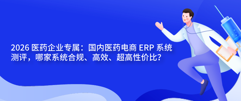 2026 医药企业专属：国内电商 ERP 系统测评，哪家系统合规、高效、超高性价比？