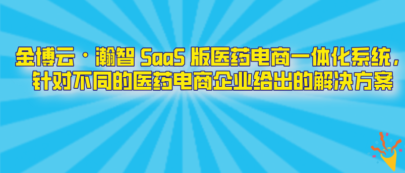 金博云・瀚智 SaaS 版医药电商一体化系统，针对不同的医药电商企业给出的解决方案